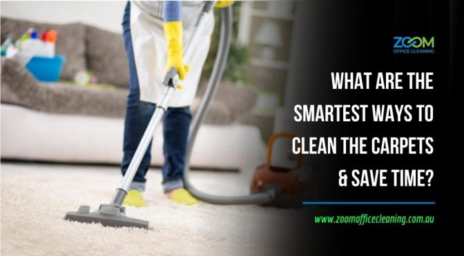 What Are the Smartest Ways to Clean the Carpets & Save Time?