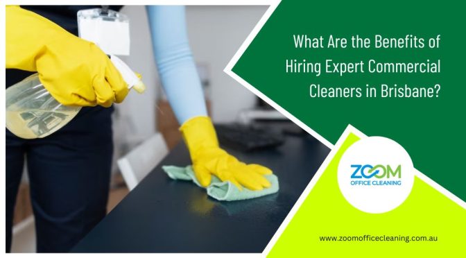 What Are the Benefits of Hiring Expert Commercial Cleaners in Brisbane?
