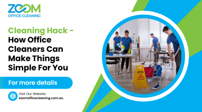 Cleaning Hack – How Office Cleaners Can Make Things Simple for You